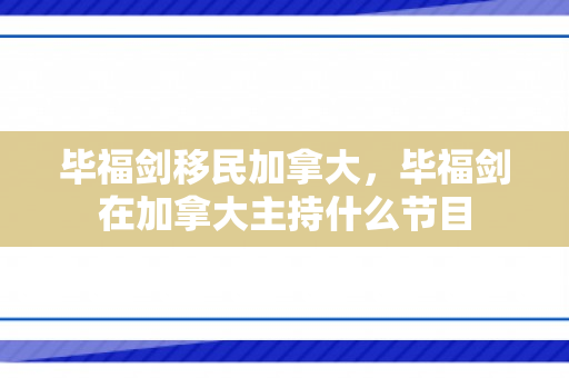 毕福剑移民加拿大，毕福剑在加拿大主持什么节目