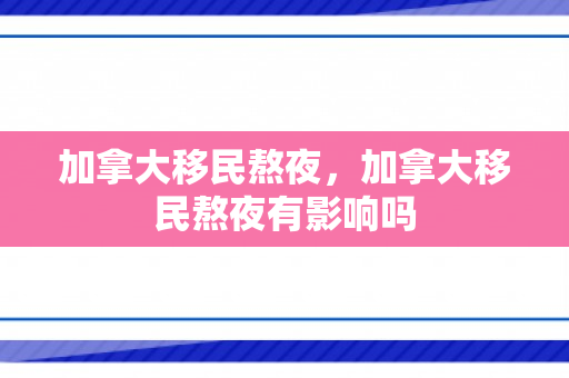 加拿大移民熬夜，加拿大移民熬夜有影响吗