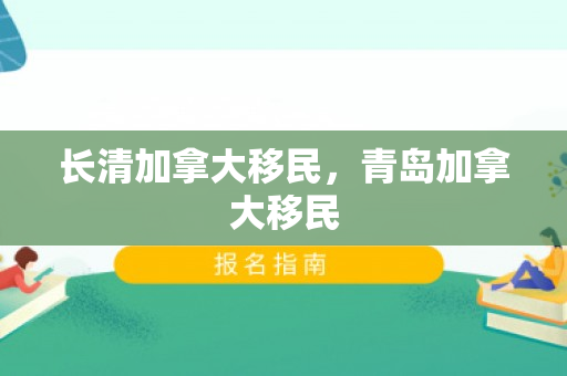 长清加拿大移民，青岛加拿大移民