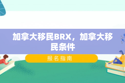 加拿大移民BRX，加拿大移民条件