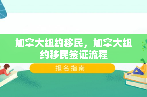 加拿大纽约移民，加拿大纽约移民签证流程