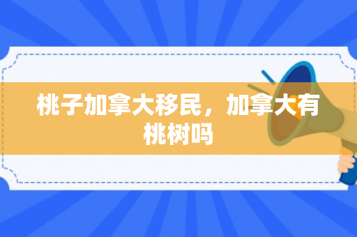 桃子加拿大移民，加拿大有桃树吗