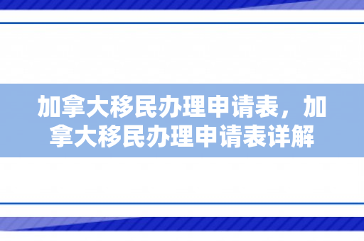加拿大移民办理申请表，加拿大移民办理申请表详解