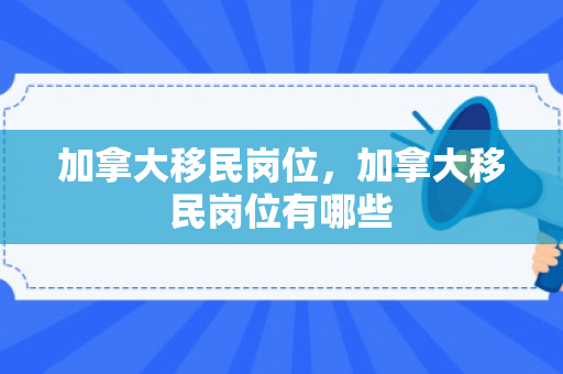 加拿大移民岗位，加拿大移民岗位有哪些
