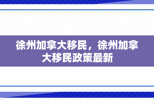 徐州加拿大移民，徐州加拿大移民政策最新