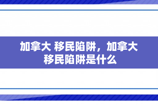 加拿大 移民陷阱，加拿大 移民陷阱是什么