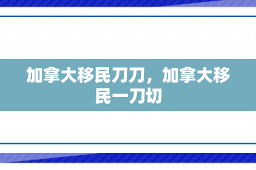 加拿大移民刀刀，加拿大移民一刀切