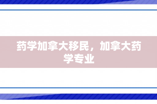 药学加拿大移民，加拿大药学专业