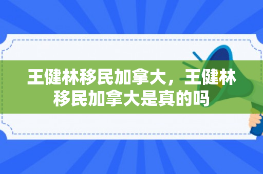 王健林移民加拿大，王健林移民加拿大是真的吗