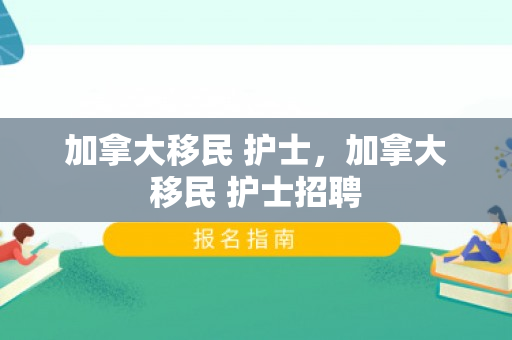加拿大移民 护士，加拿大移民 护士招聘