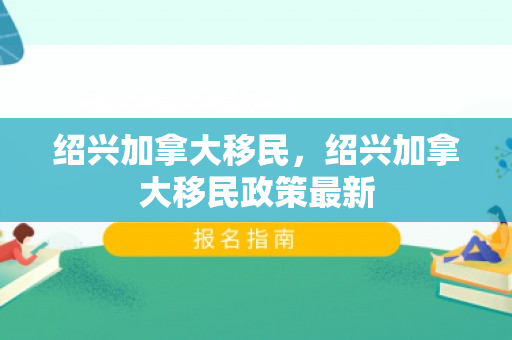 绍兴加拿大移民，绍兴加拿大移民政策最新