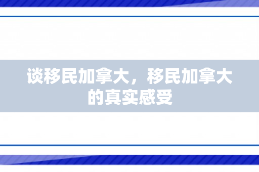 谈移民加拿大，移民加拿大的真实感受