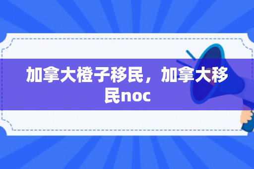 加拿大橙子移民，加拿大移民noc