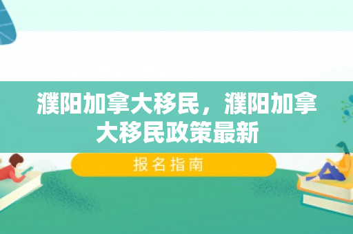 濮阳加拿大移民，濮阳加拿大移民政策最新