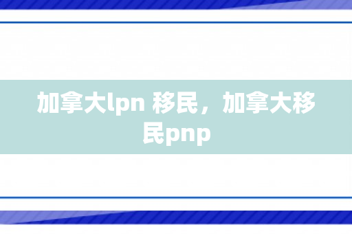 加拿大lpn 移民，加拿大移民pnp