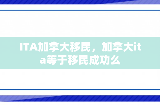 ITA加拿大移民，加拿大ita等于移民成功么