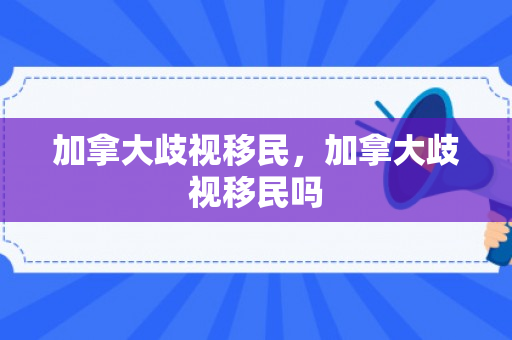 加拿大歧视移民，加拿大歧视移民吗