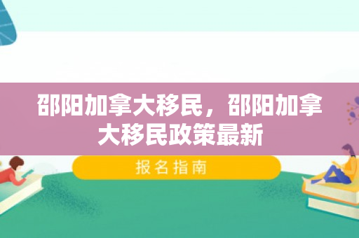 邵阳加拿大移民，邵阳加拿大移民政策最新