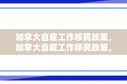 加拿大自雇工作移民政策，加拿大自雇工作移民政策，探索与解读