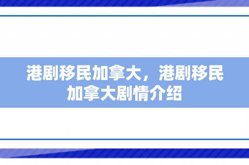 港剧移民加拿大，港剧移民加拿大剧情介绍