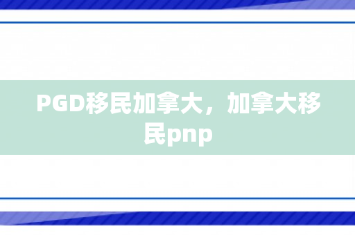 PGD移民加拿大，加拿大移民pnp