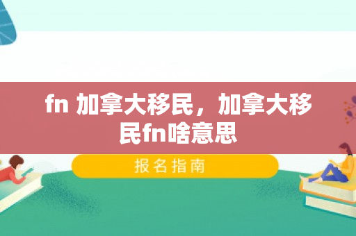 fn 加拿大移民，加拿大移民fn啥意思