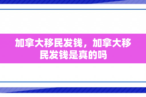 加拿大移民发钱，加拿大移民发钱是真的吗