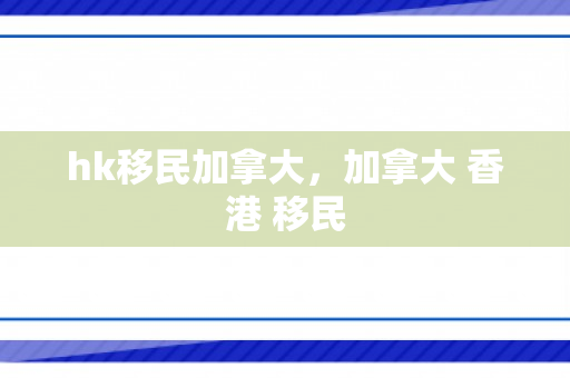hk移民加拿大，加拿大 香港 移民