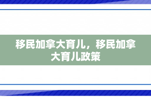 移民加拿大育儿，移民加拿大育儿政策
