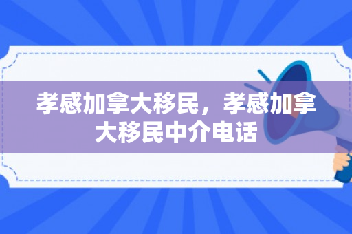 孝感加拿大移民，孝感加拿大移民中介电话