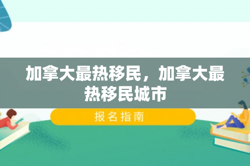 加拿大最热移民，加拿大最热移民城市