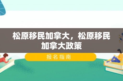 松原移民加拿大，松原移民加拿大政策