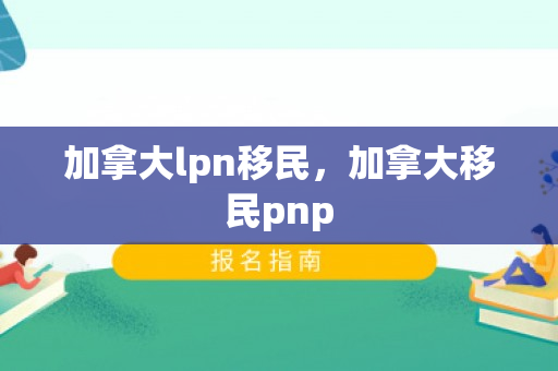 加拿大lpn移民，加拿大移民pnp
