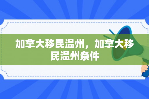 加拿大移民温州，加拿大移民温州条件