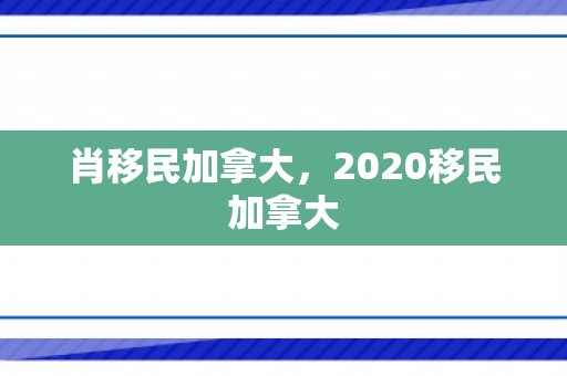 肖移民加拿大，2020移民加拿大