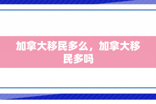 加拿大移民多么，加拿大移民多吗