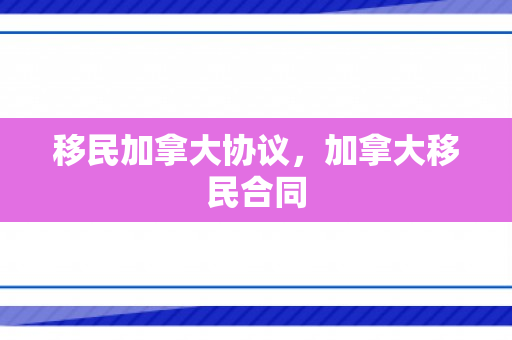移民加拿大协议，加拿大移民合同