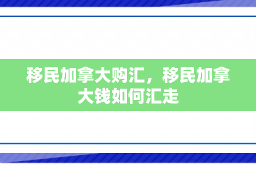 移民加拿大购汇，移民加拿大钱如何汇走