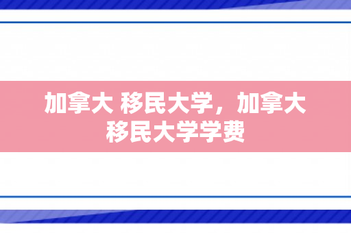 加拿大 移民大学，加拿大移民大学学费