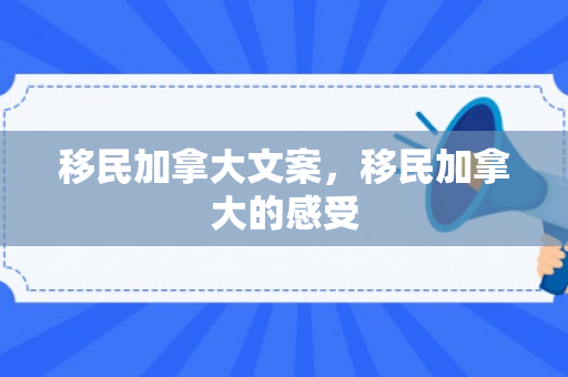 移民加拿大文案，移民加拿大的感受