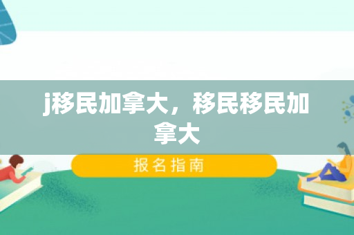 j移民加拿大，移民移民加拿大