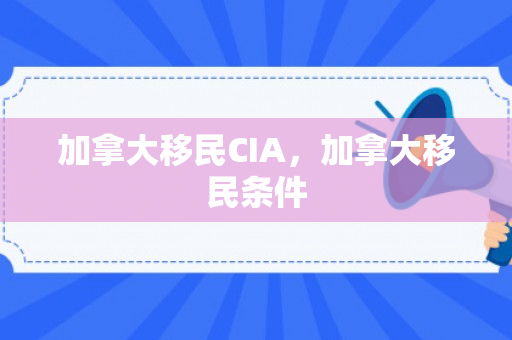 加拿大移民CIA，加拿大移民条件