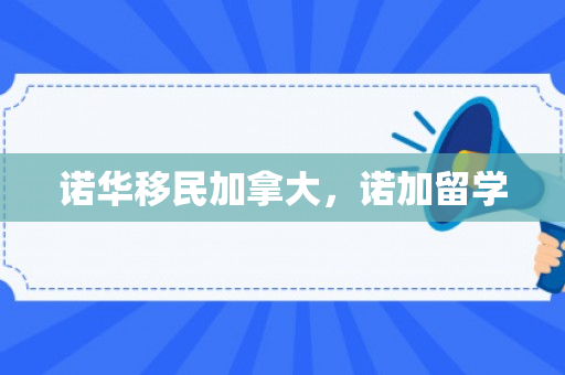 诺华移民加拿大，诺加留学