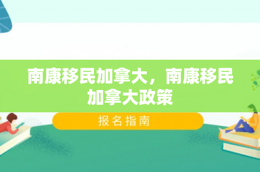 南康移民加拿大，南康移民加拿大政策