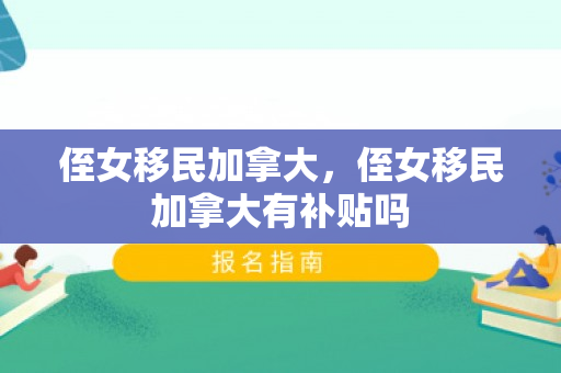 侄女移民加拿大，侄女移民加拿大有补贴吗