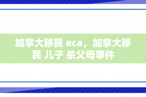 加拿大移民 eca，加拿大移民 儿子 杀父母事件