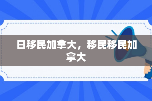 日移民加拿大，移民移民加拿大