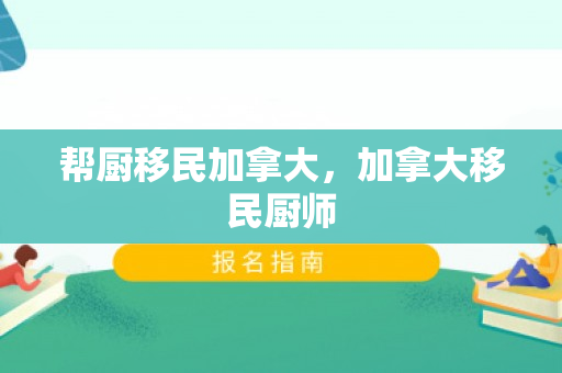 帮厨移民加拿大，加拿大移民厨师