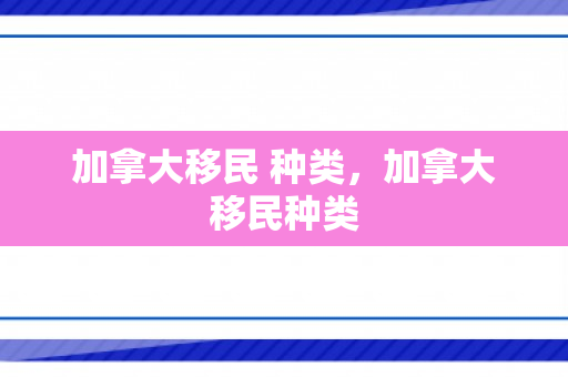 加拿大移民 种类，加拿大移民种类