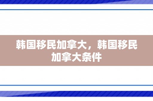 韩国移民加拿大，韩国移民加拿大条件